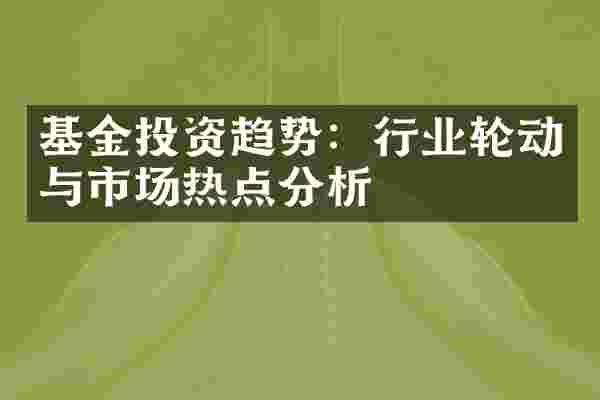 基金投资趋势：行业轮动与市场热点分析