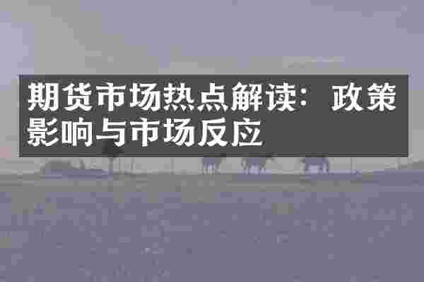 期货市场热点解读：政策影响与市场反应