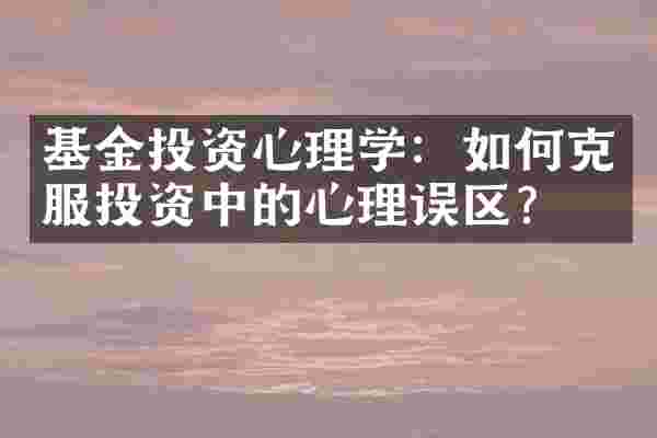 基金投资心理学：如何克服投资中的心理误区？