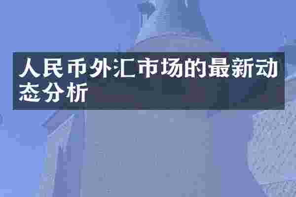 人民币外汇市场的最新动态分析