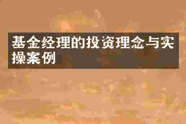 基金经理的投资理念与实操案例
