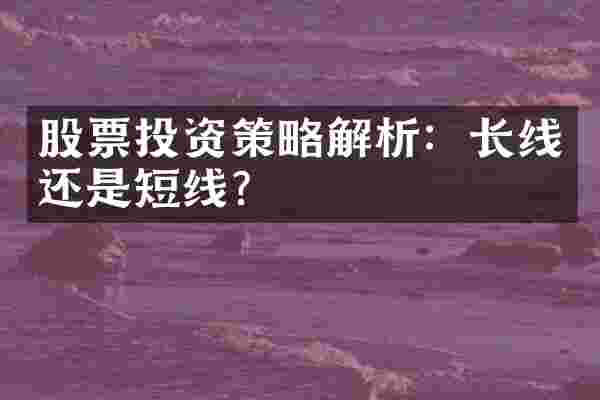 股票投资策略解析：长线还是短线？