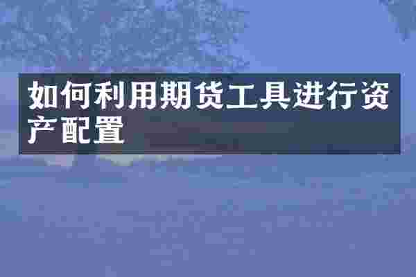 如何利用期货工具进行资产配置