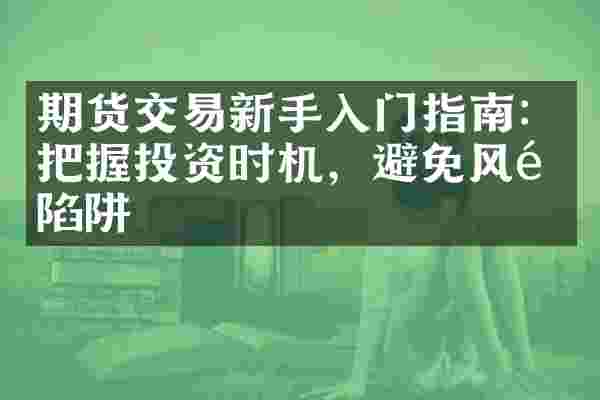 期货交易新手入门指南：把握投资时机，避免风险陷阱