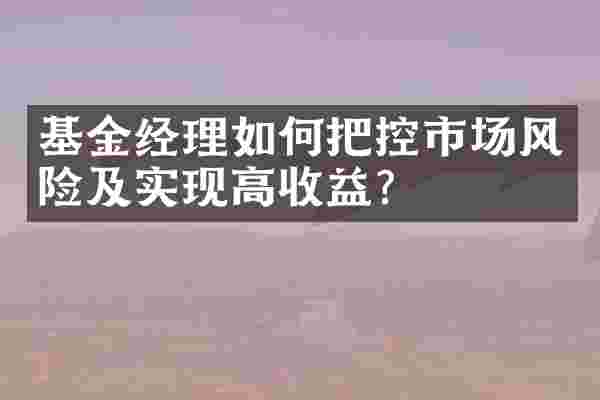 基金经理如何把控市场风险及实现高收益？