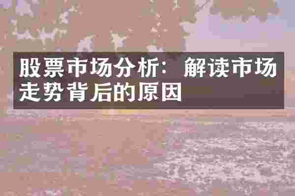股票市场分析：解读市场走势背后的原因