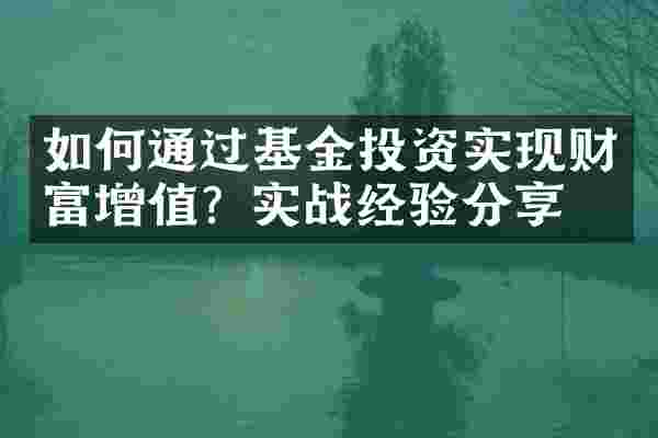 如何通过基金投资实现财富增值？实战经验分享