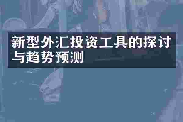 新型外汇投资工具的探讨与趋势预测