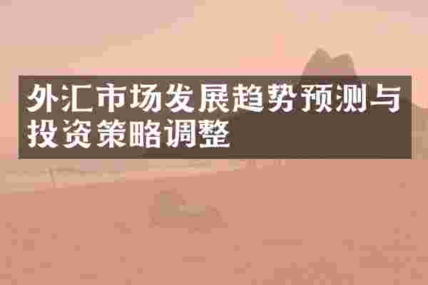 外汇市场发展趋势预测与投资策略调整