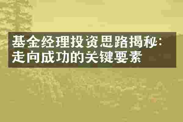 基金经理投资思路揭秘：走向成功的关键要素