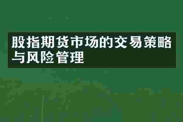 股指期货市场的交易策略与风险管理