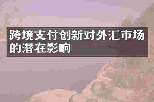 跨境支付创新对外汇市场的潜在影响
