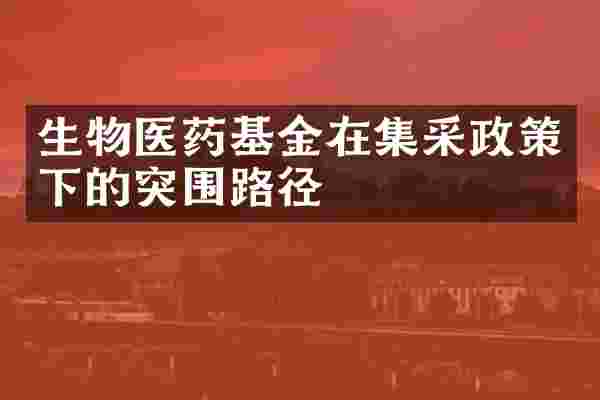 生物医药基金在集采政策下的突围路径