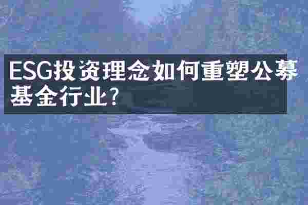 ESG投资理念如何重塑公募基金行业？