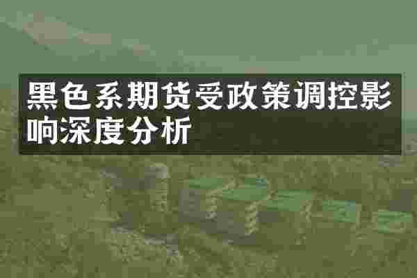 黑色系期货受政策调控影响深度分析