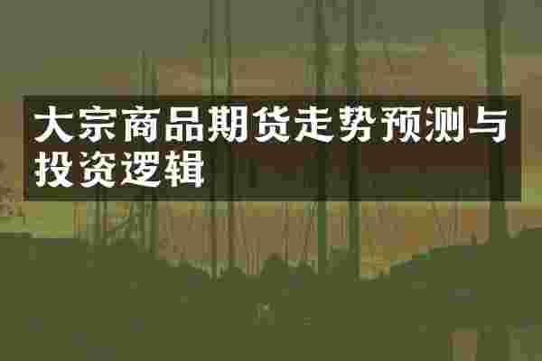 大宗商品期货走势预测与投资逻辑