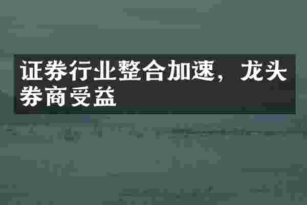 证券行业整合加速，龙头券商受益