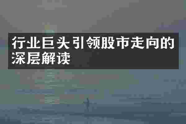 行业巨头引领股市走向的深层解读