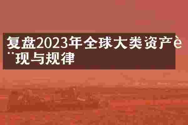 复盘2023年全球大类资产表现与规律