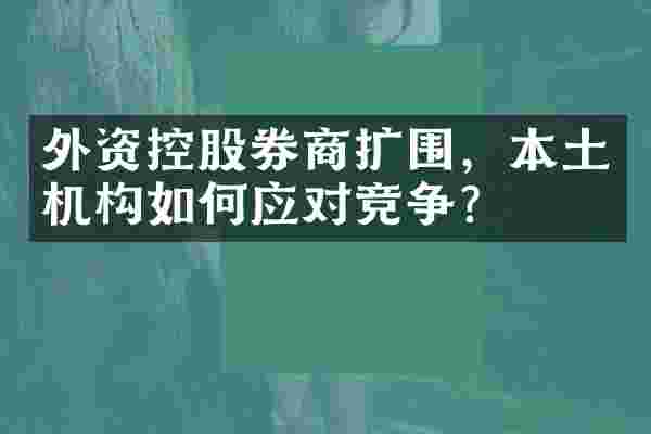 外资控股券商扩围，本土机构如何应对竞争？