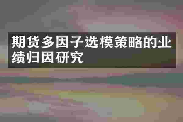 期货多因子选模策略的业绩归因研究
