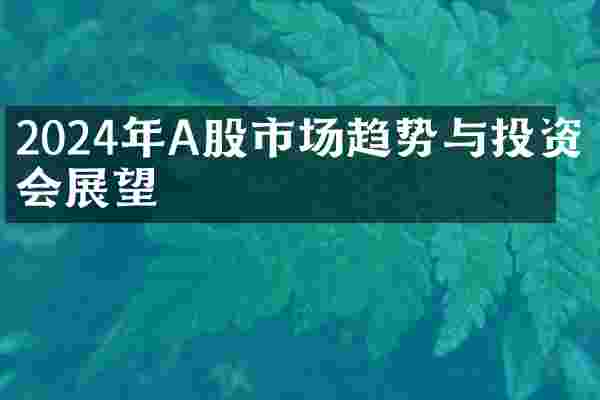 2024年A股市场趋势与投资机会展望