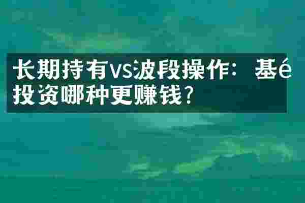 长期持有vs波段操作：基金投资哪种更赚钱？