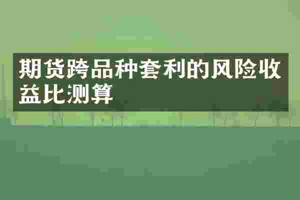 期货跨品种套利的风险收益比测算