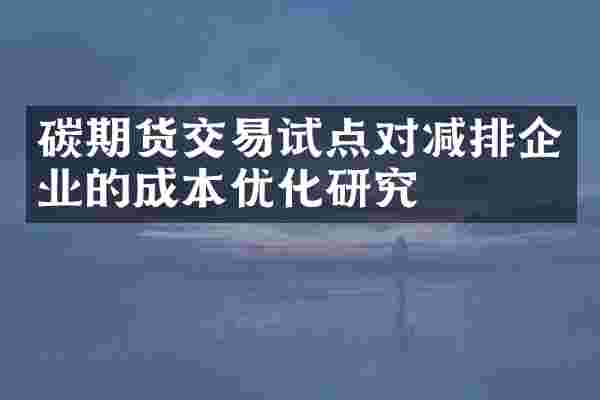 碳期货交易试点对减排企业的成本优化研究