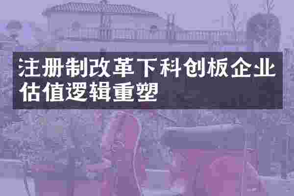 注册制改革下科创板企业估值逻辑重塑