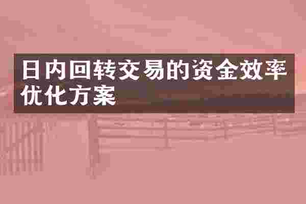 日内回转交易的资金效率优化方案