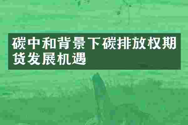 碳中和背景下碳排放权期货发展机遇