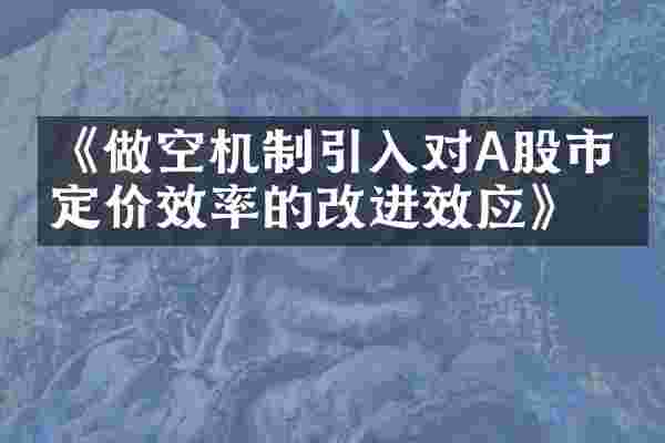《做空机制引入对A股市场定价效率的改进效应》