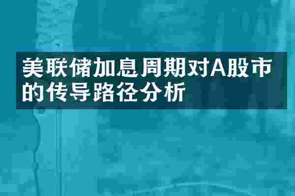 美联储加息周期对A股市场的传导路径分析