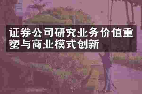证券公司研究业务价值重塑与商业模式创新
