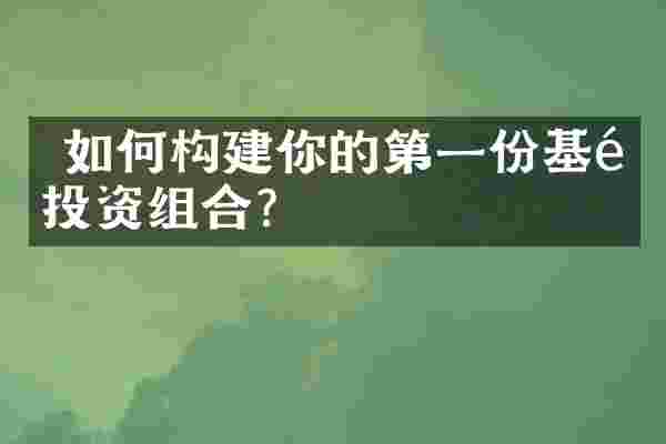  如何构建你的第一份基金投资组合？