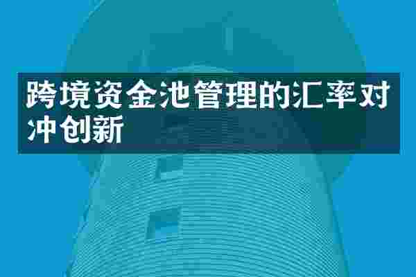 跨境资金池管理的汇率对冲创新