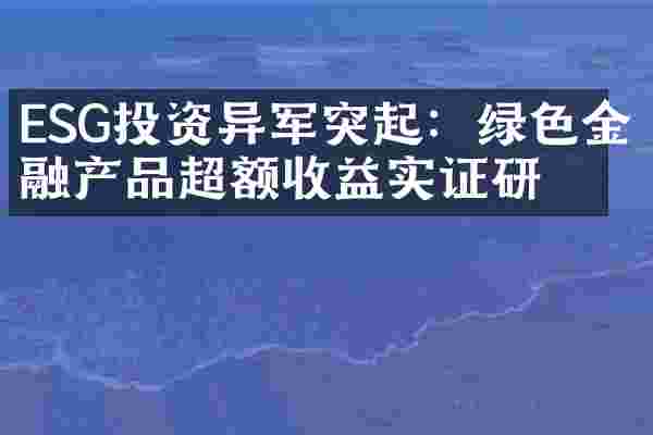 ESG投资异军突起：绿色金融产品超额收益实证研究