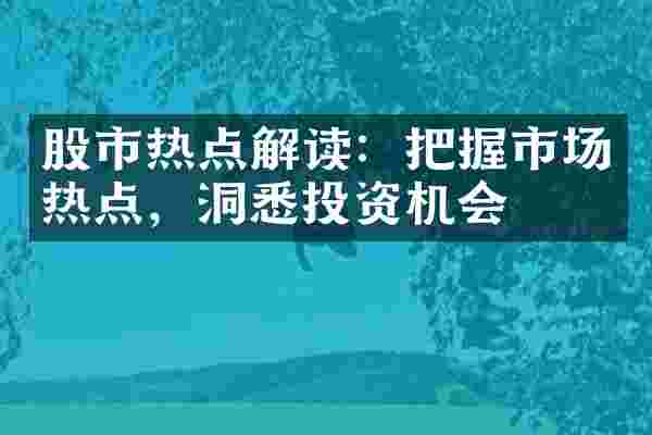 股市热点解读：把握市场热点，洞悉投资机会