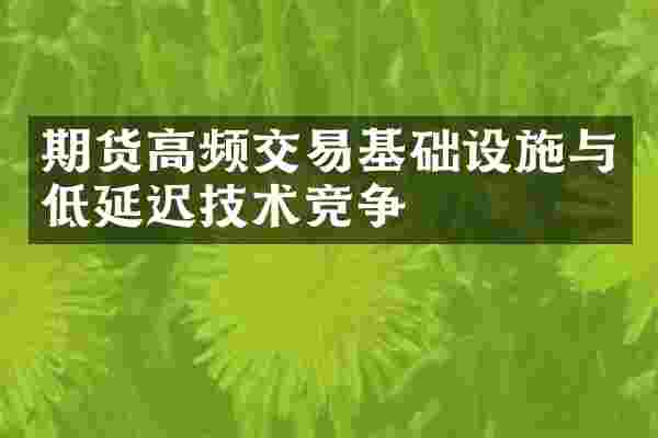 期货高频交易基础设施与低延迟技术竞争