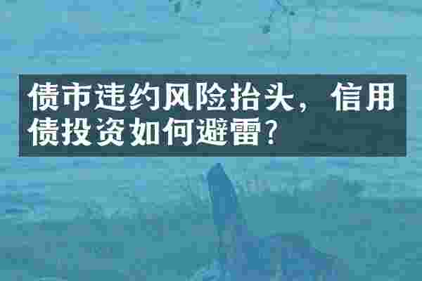 债市违约风险抬头，信用债投资如何避雷？