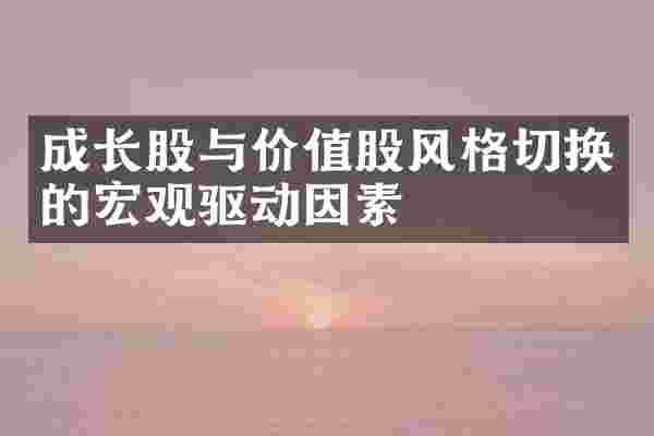 成长股与价值股风格切换的宏观驱动因素