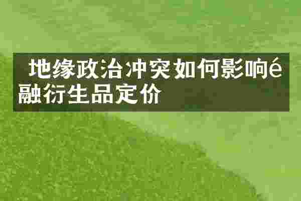  地缘政治冲突如何影响金融衍生品定价