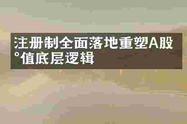 注册制全面落地重塑A股估值底层逻辑