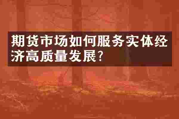 期货市场如何服务实体经济高质量发展？