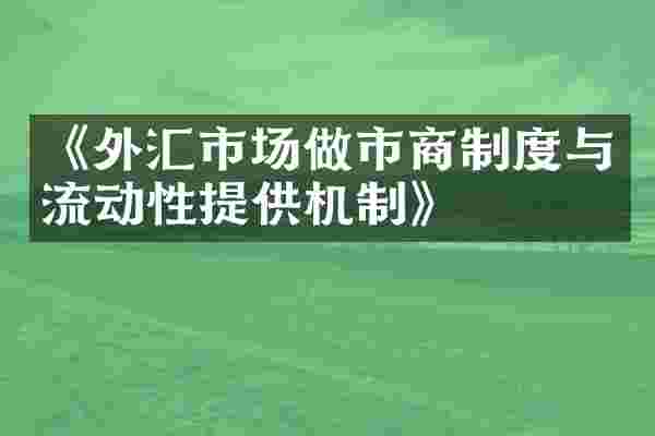 《外汇市场做市商制度与流动性提供机制》