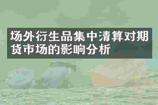 场外衍生品集中清算对期货市场的影响分析