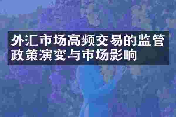 外汇市场高频交易的监管政策演变与市场影响