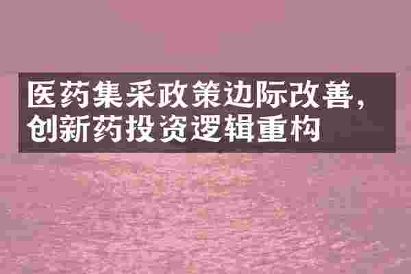 医药集采政策边际改善,创新药投资逻辑重构