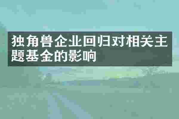 独角兽企业回归对相关主题基金的影响